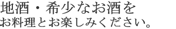 地酒・希少なお酒をお楽しみください。