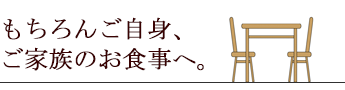 もちろんご自身、ご家族のお食事へ