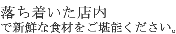 落ち着いた店内で新鮮な食材をご堪能ください。